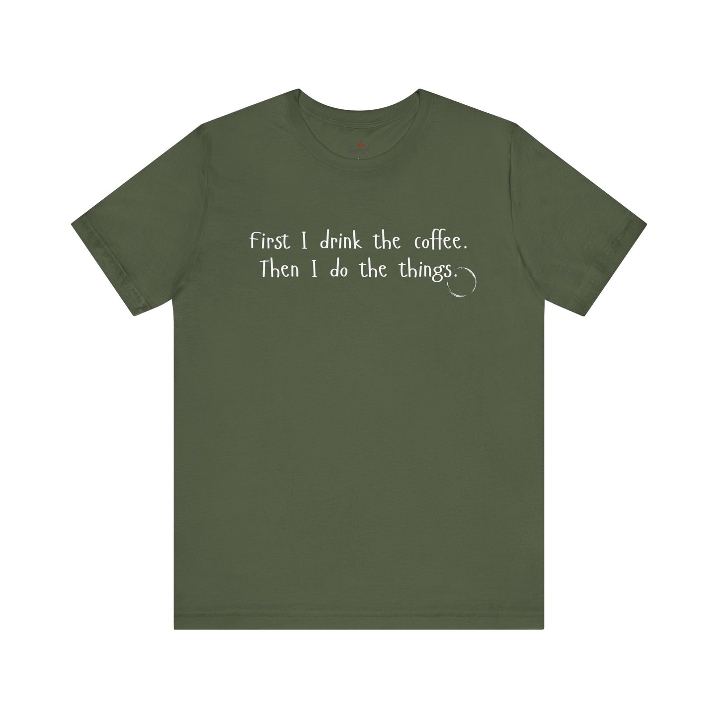 First I Drink The Coffee. Then I Do The Things. T-Shirt