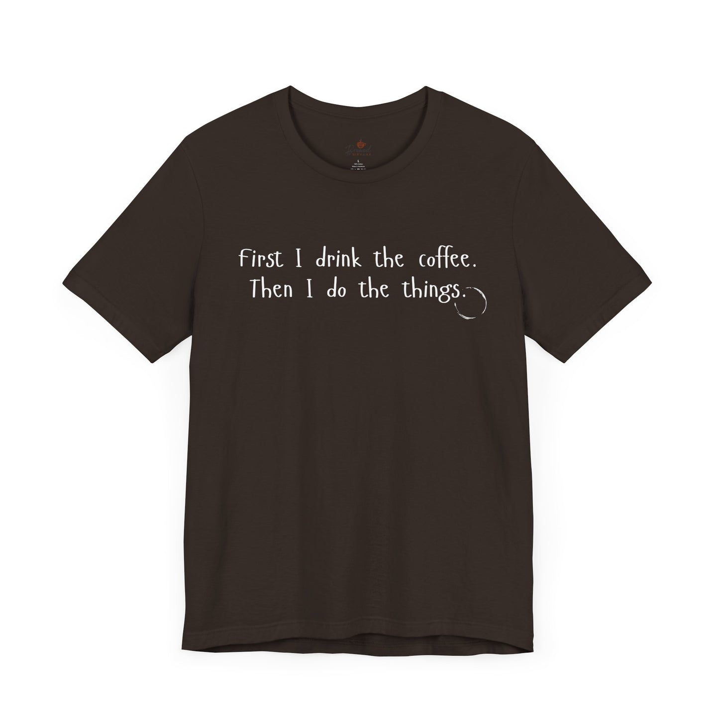 First I Drink The Coffee. Then I Do The Things. T-Shirt