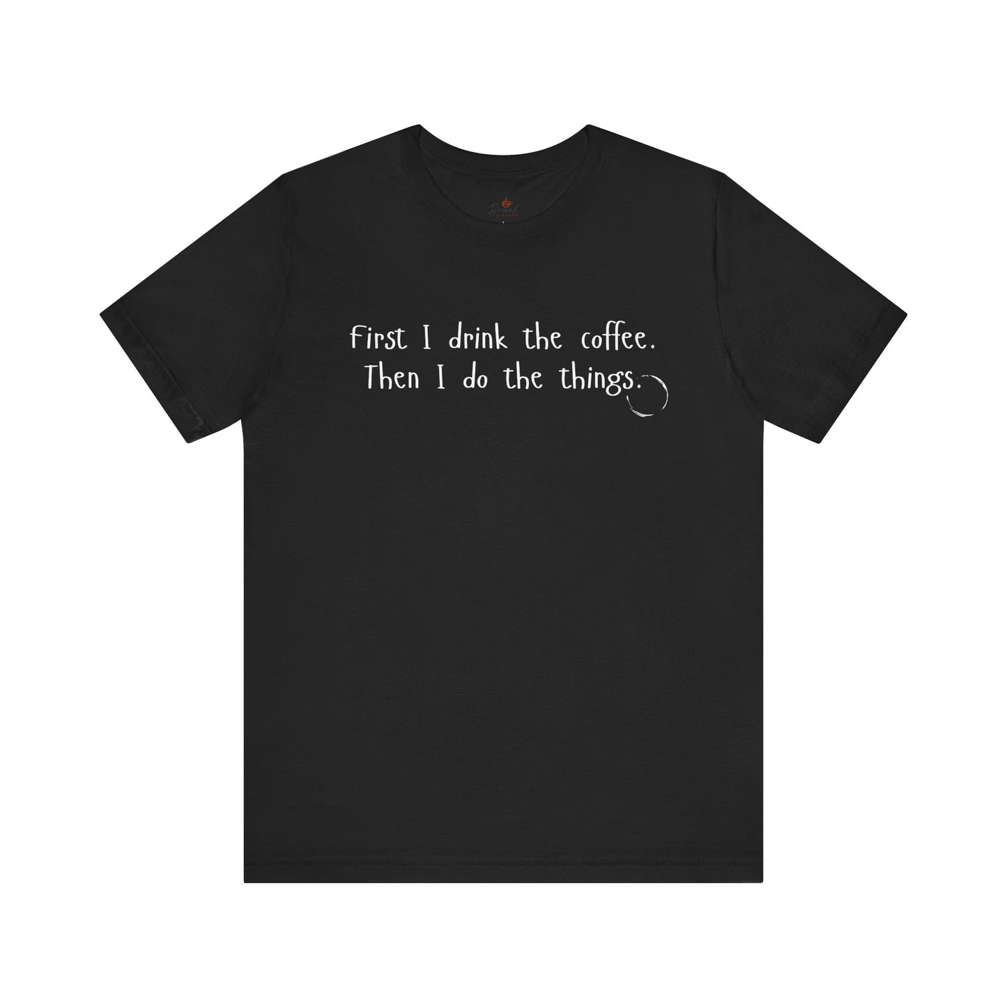 First I Drink The Coffee. Then I Do The Things. T-Shirt