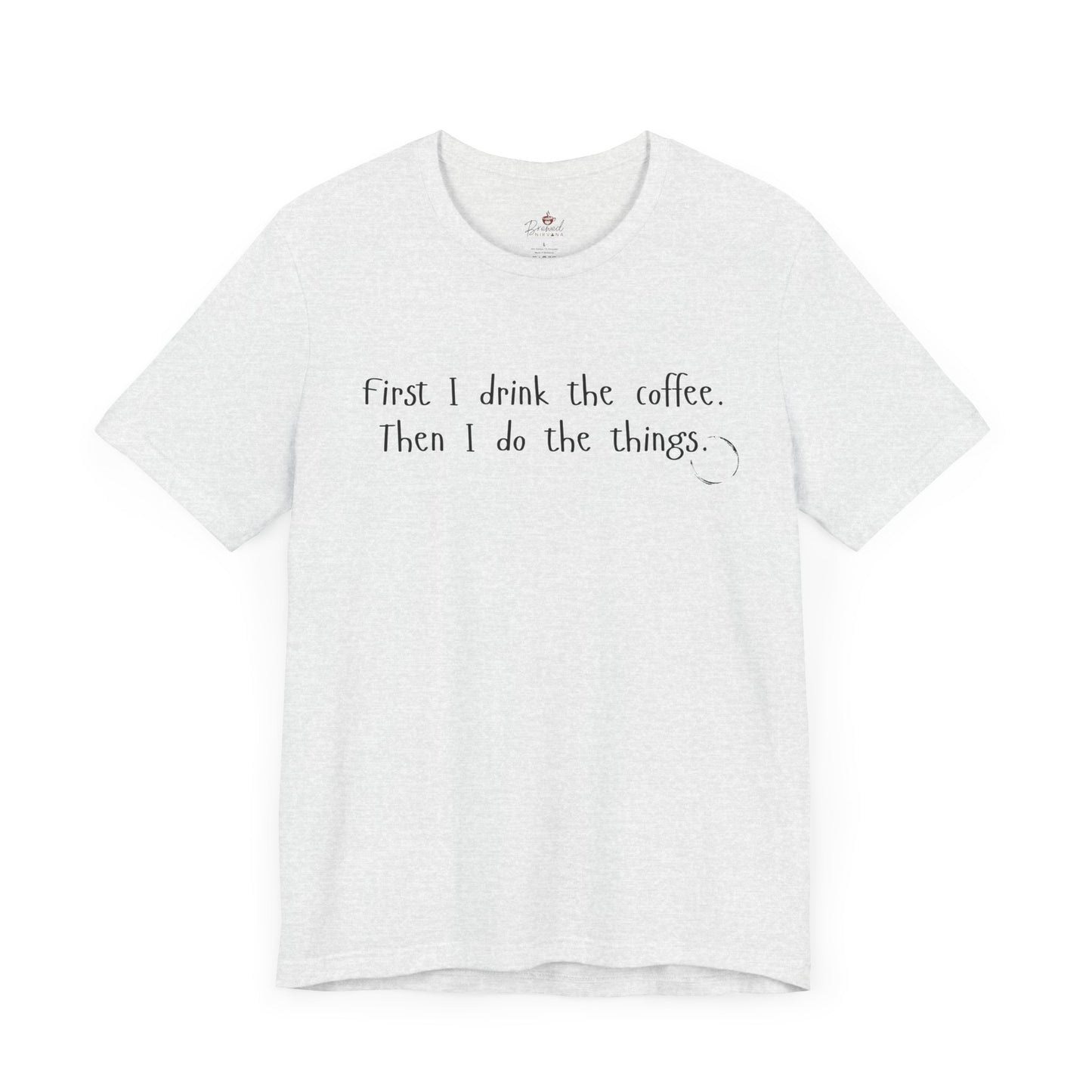 First I Drink The Coffee. Then I Do The Things. T-Shirt
