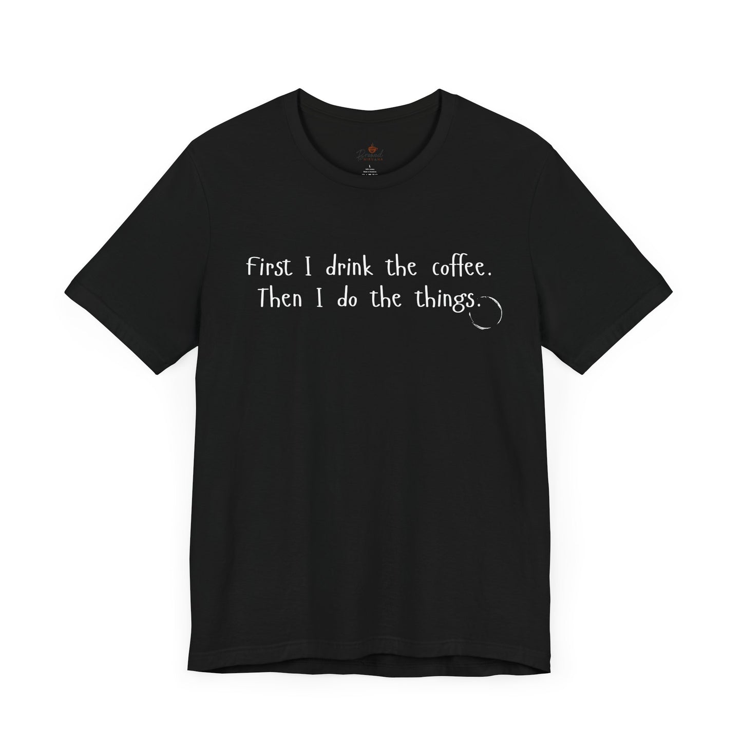 First I Drink The Coffee. Then I Do The Things. T-Shirt