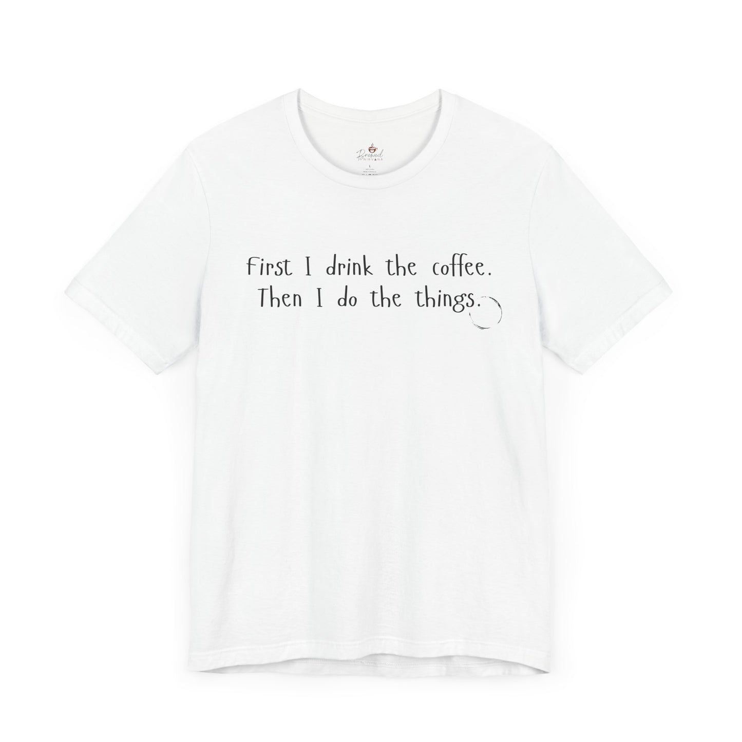 First I Drink The Coffee. Then I Do The Things. T-Shirt