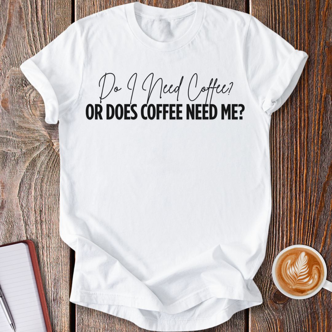 Coffee Needs Me T-Shirt