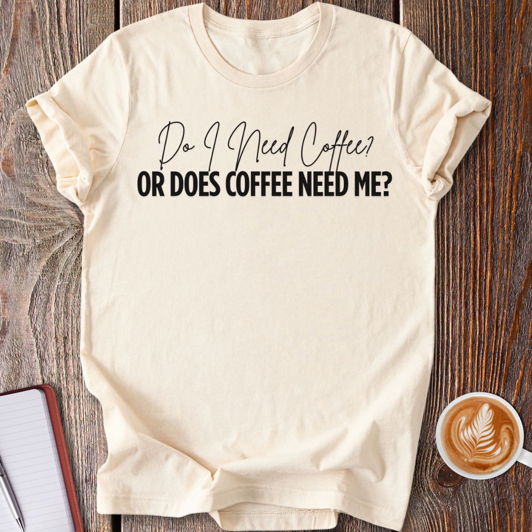 Coffee Needs Me T-Shirt