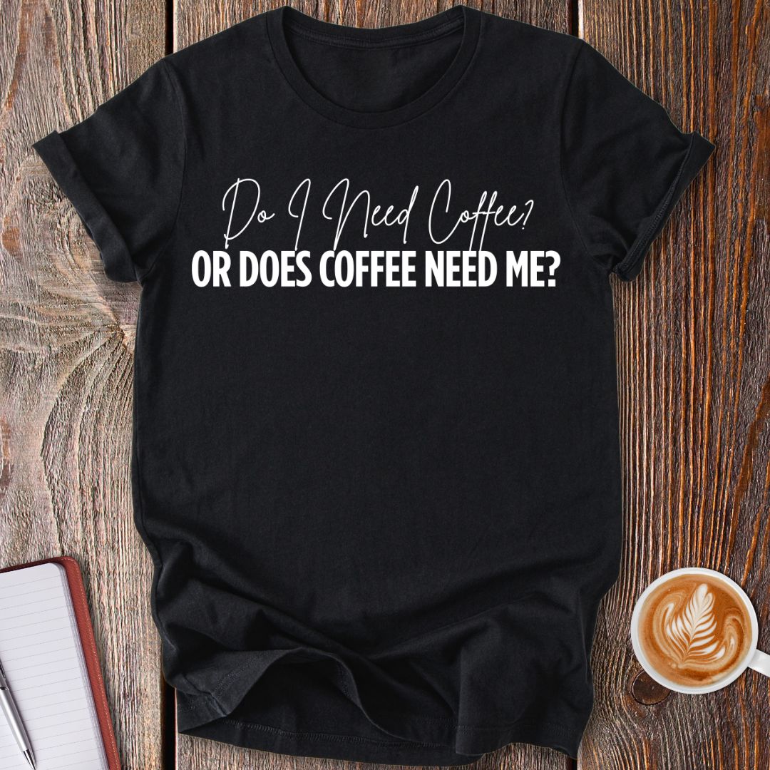 Coffee Needs Me T-Shirt