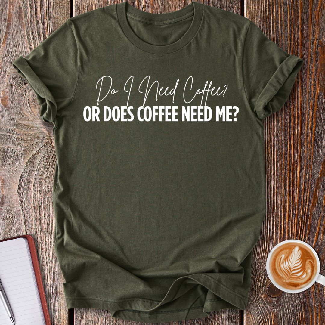 Coffee Needs Me T-Shirt