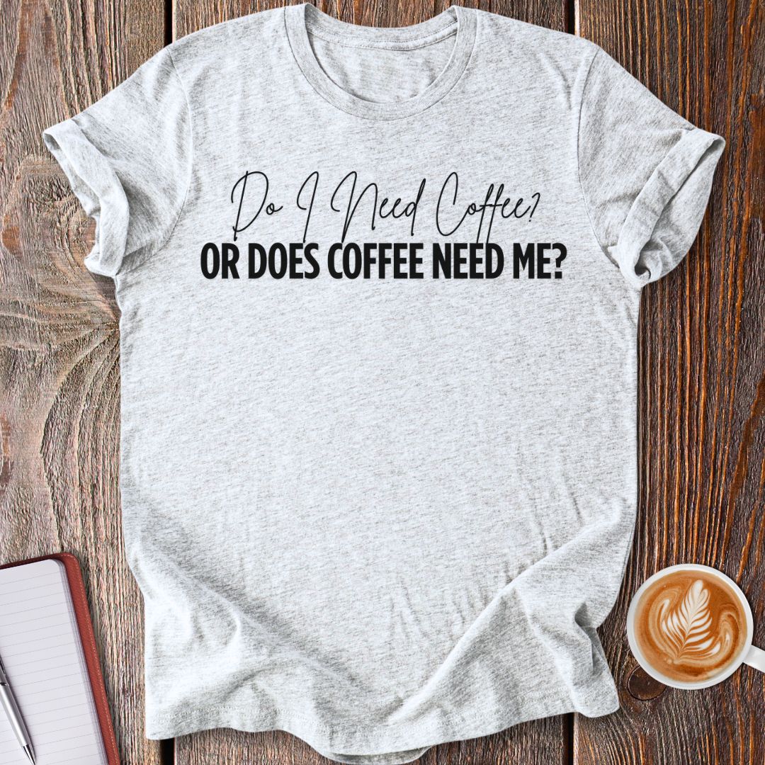 Coffee Needs Me T-Shirt