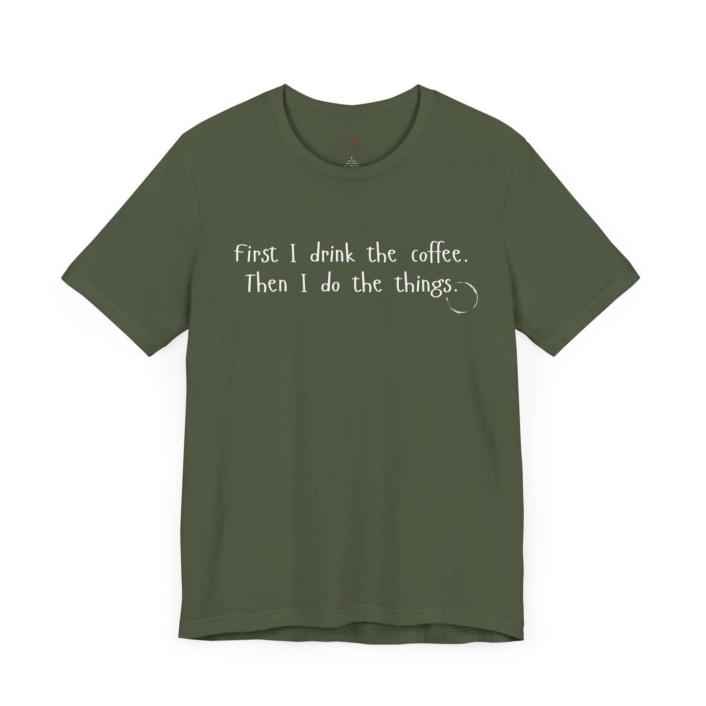 First I Drink The Coffee. Then I Do The Things. T-Shirt