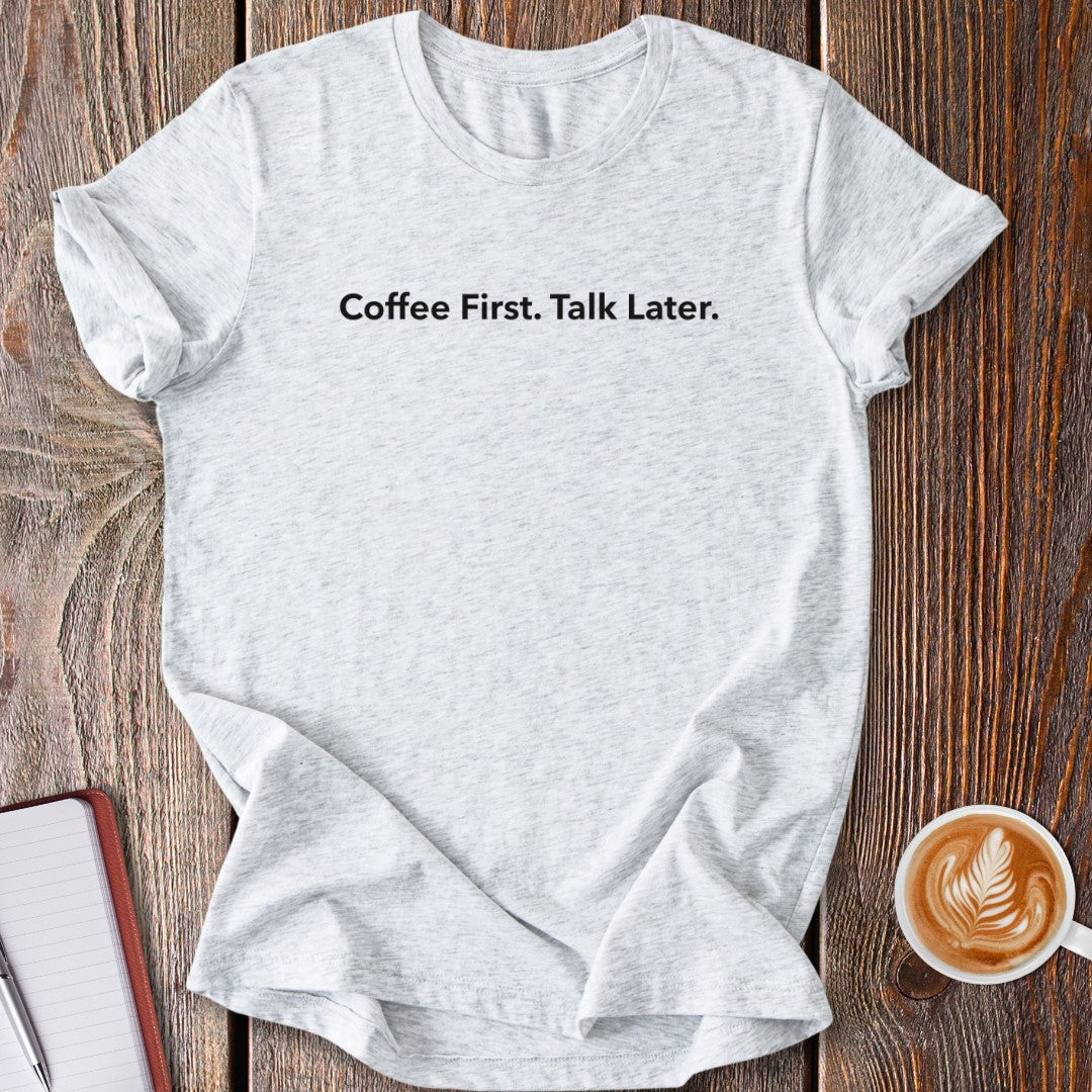 Coffee First. Talk Later. T-Shirt