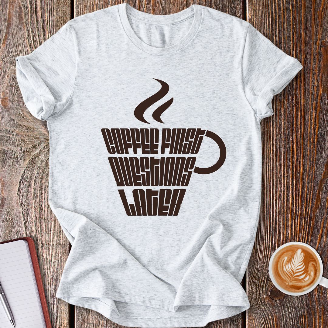 Coffee First Questions Later T-Shirt