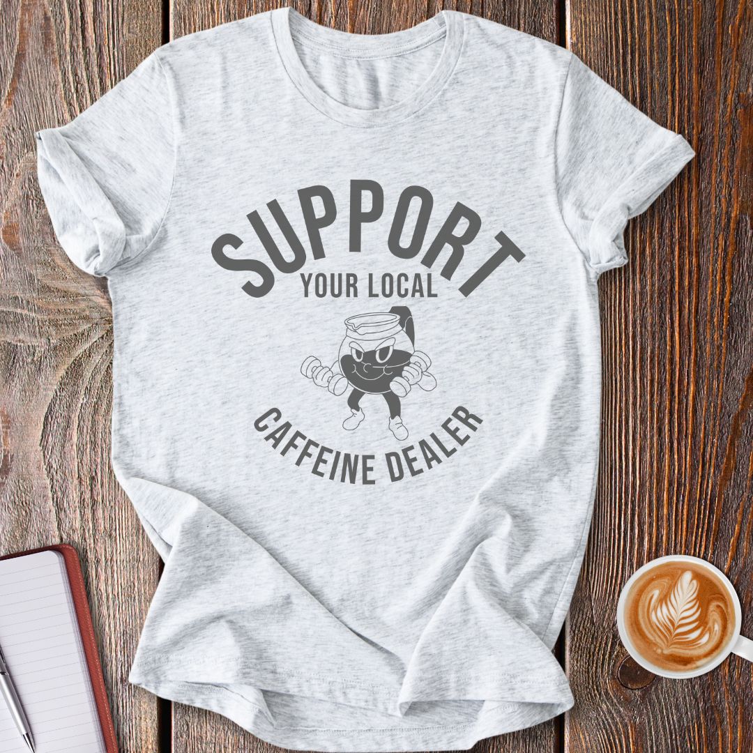 Support Your Local Caffeine Dealer T-Shirt