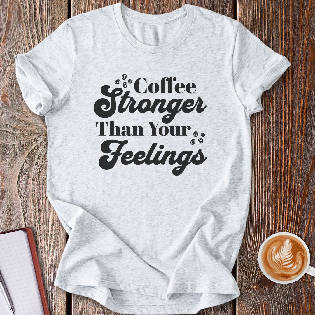 Coffee Stronger Than Your Feelings T-Shirt