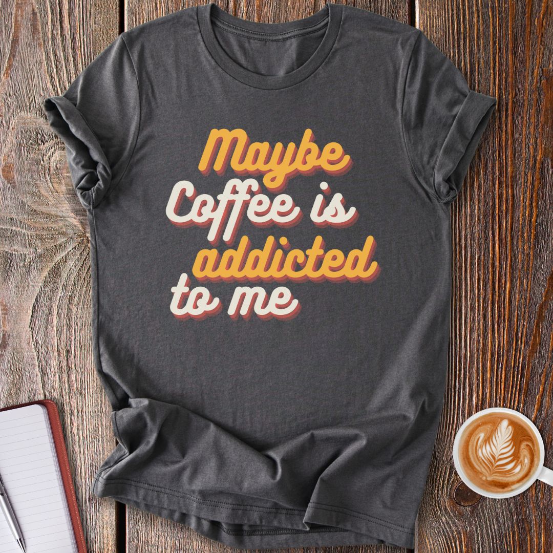 Maybe Coffee Is Addicted To Me T-Shirt
