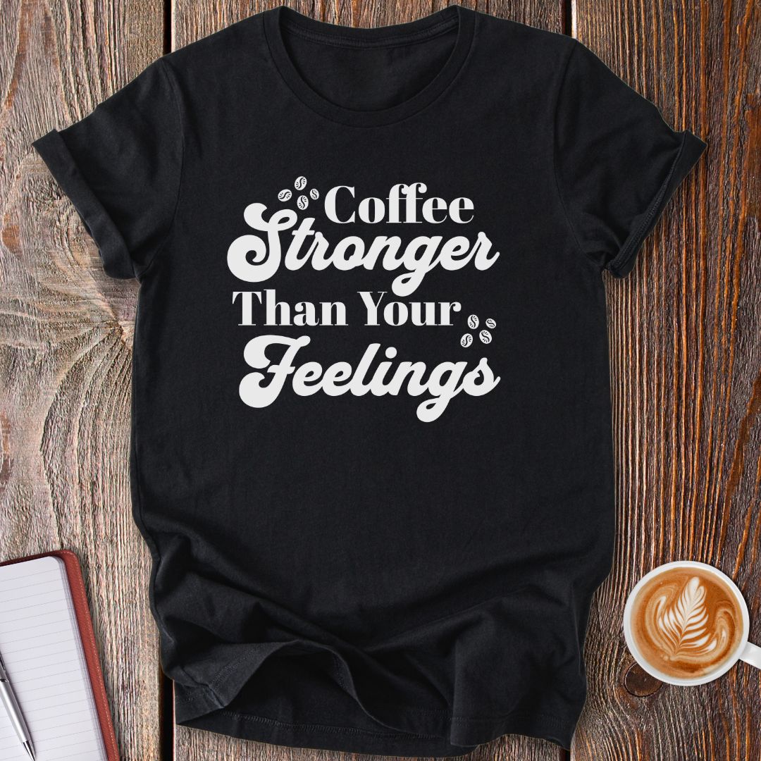 Coffee Stronger Than Your Feelings T-Shirt