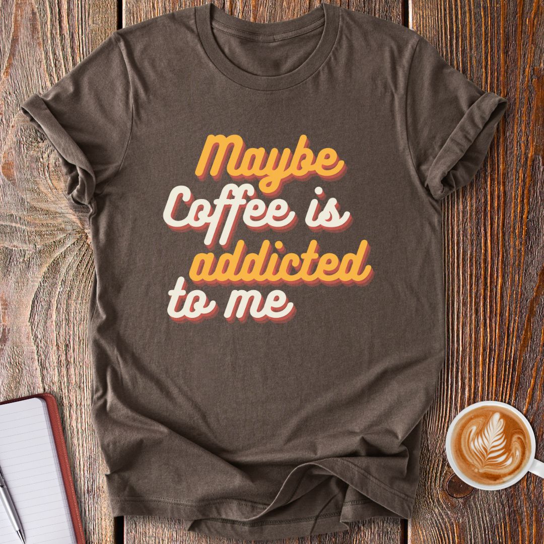 Maybe Coffee Is Addicted To Me T-Shirt