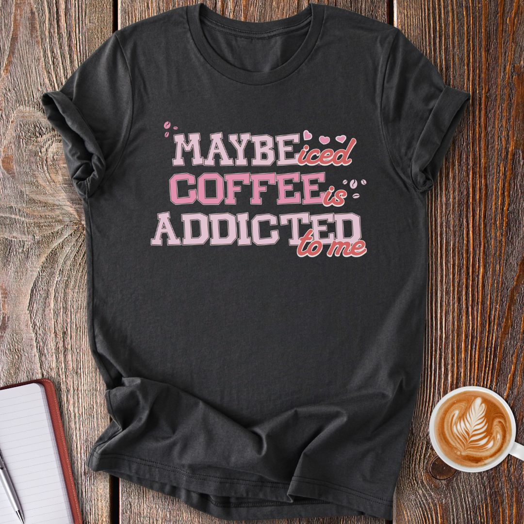Maybe Iced Coffee Is Addicted To Me T-Shirt