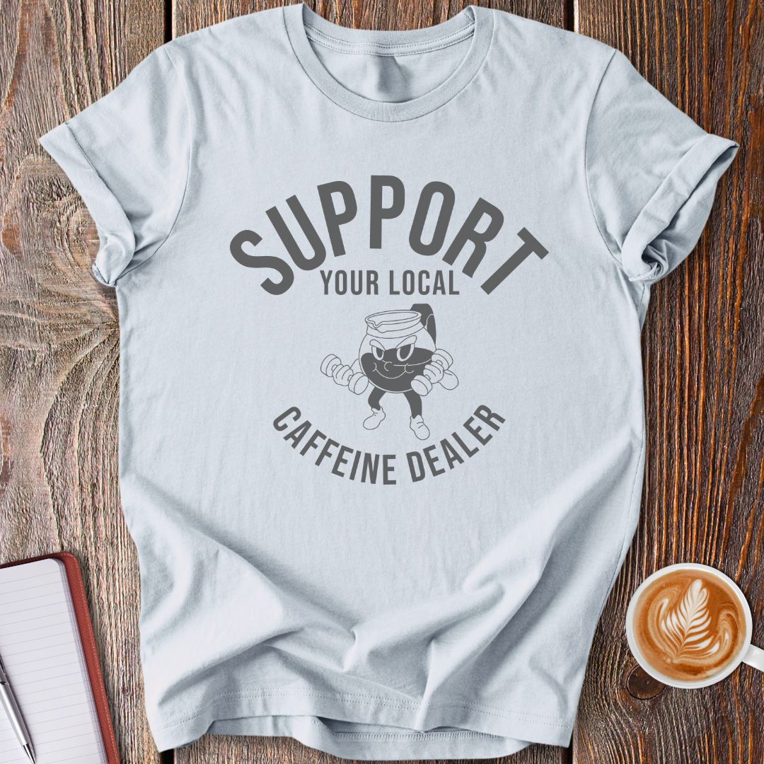 Support Your Local Caffeine Dealer T-Shirt