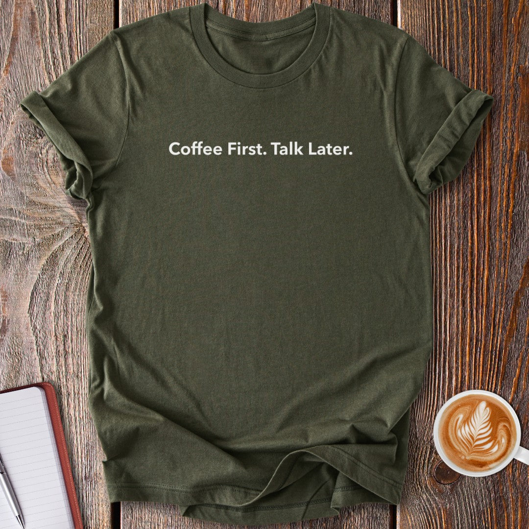 Coffee First. Talk Later. T-Shirt