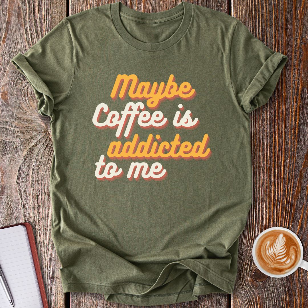 Maybe Coffee Is Addicted To Me T-Shirt