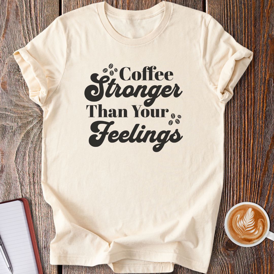 Coffee Stronger Than Your Feelings T-Shirt