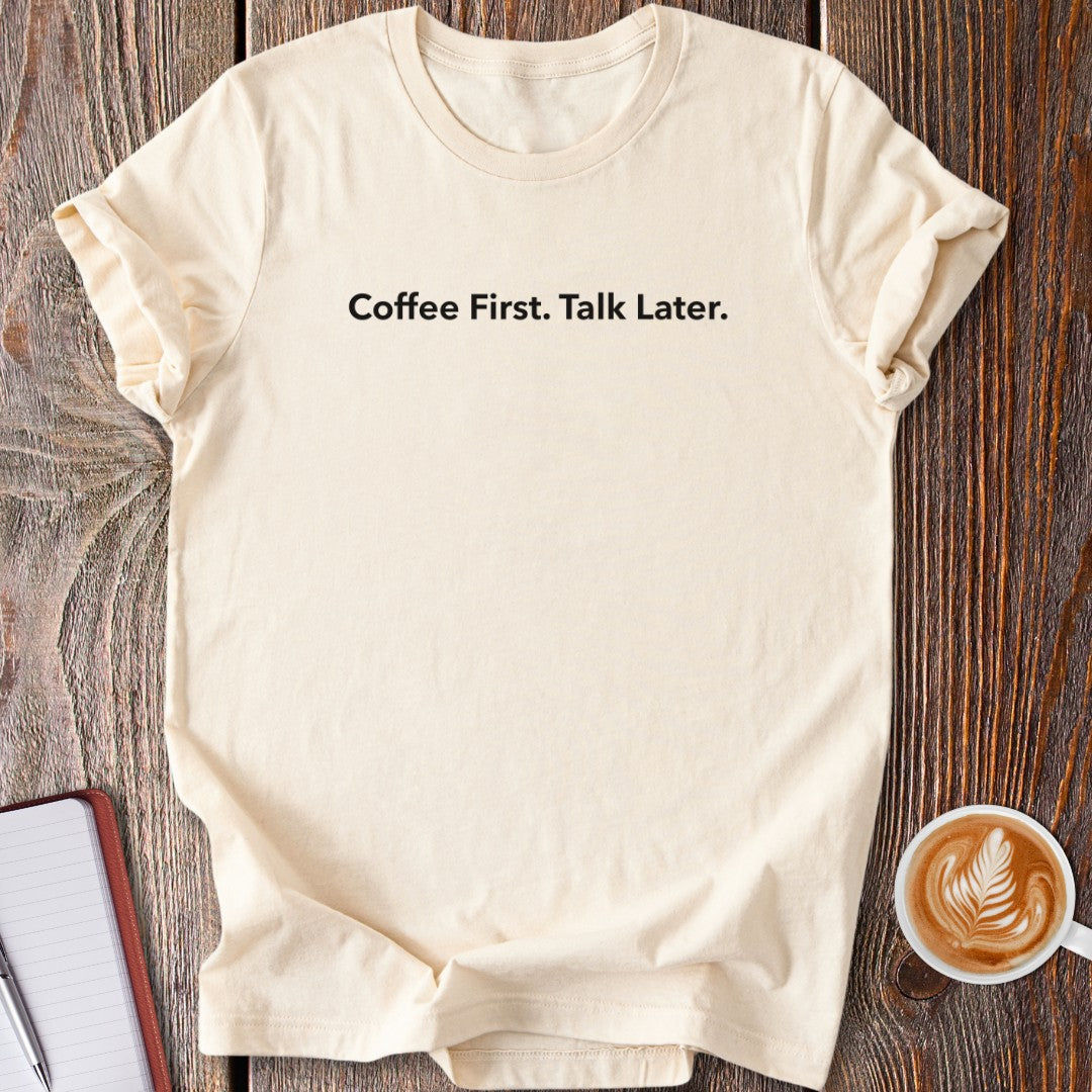 Coffee First. Talk Later. T-Shirt