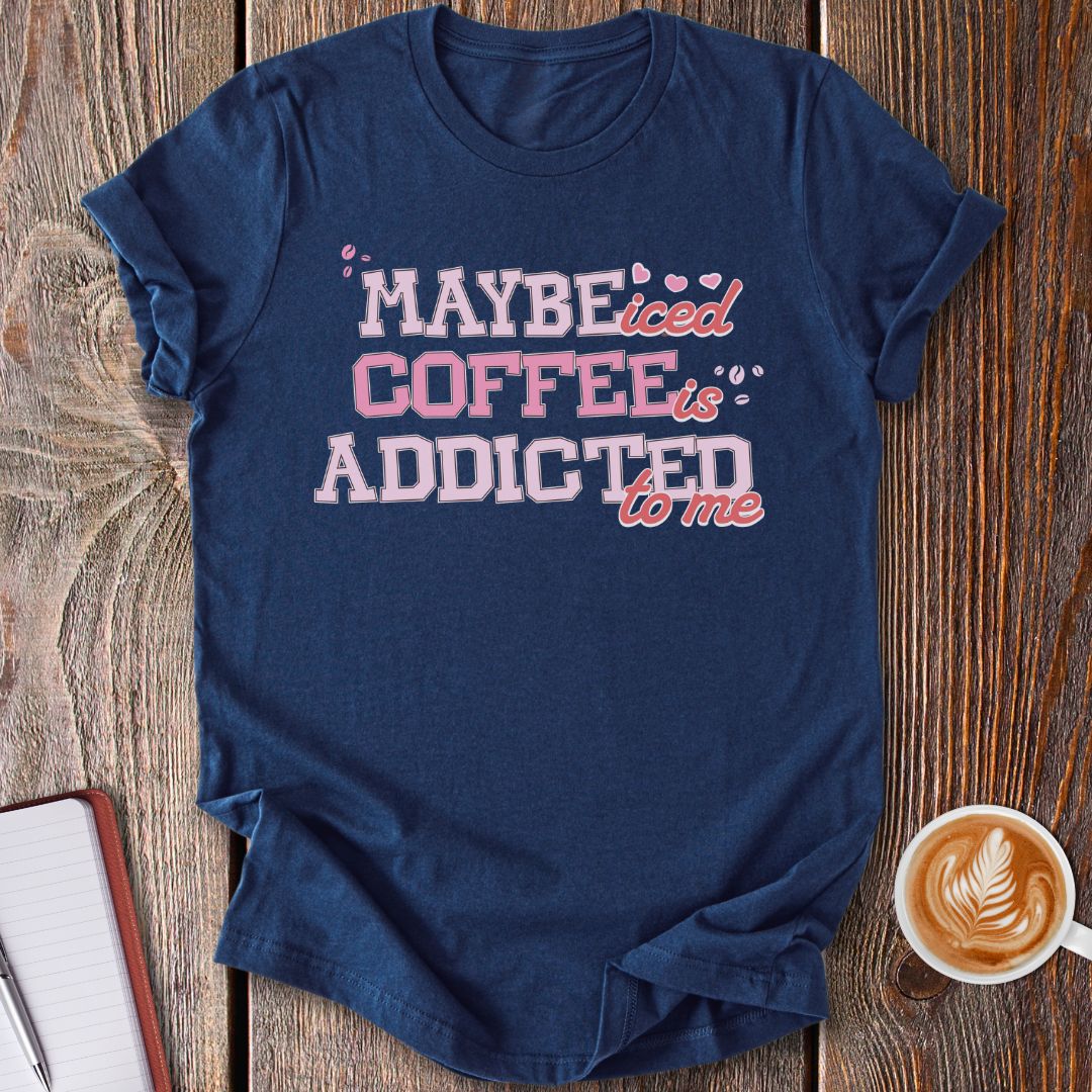 Maybe Iced Coffee Is Addicted To Me T-Shirt