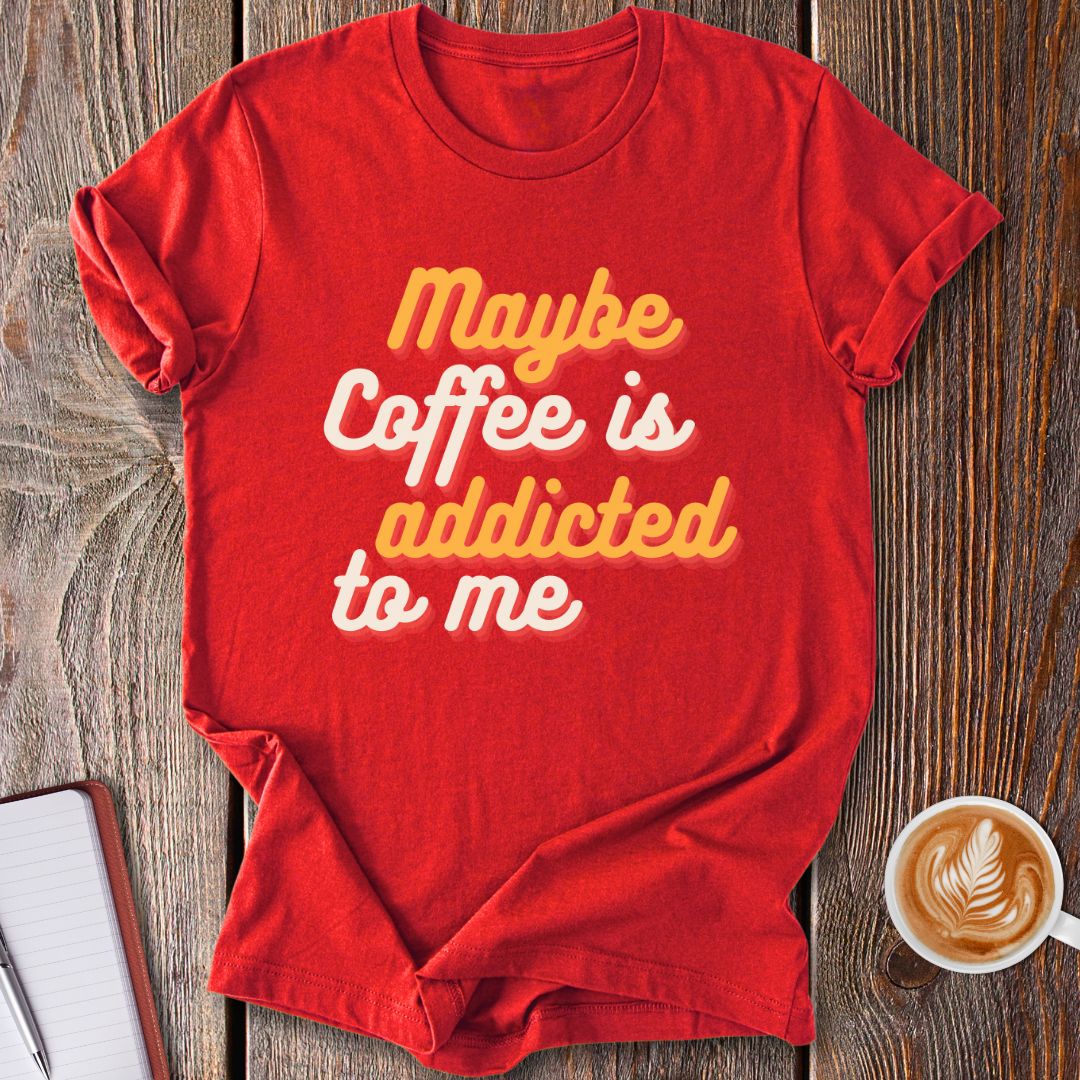 Maybe Coffee Is Addicted To Me T-Shirt