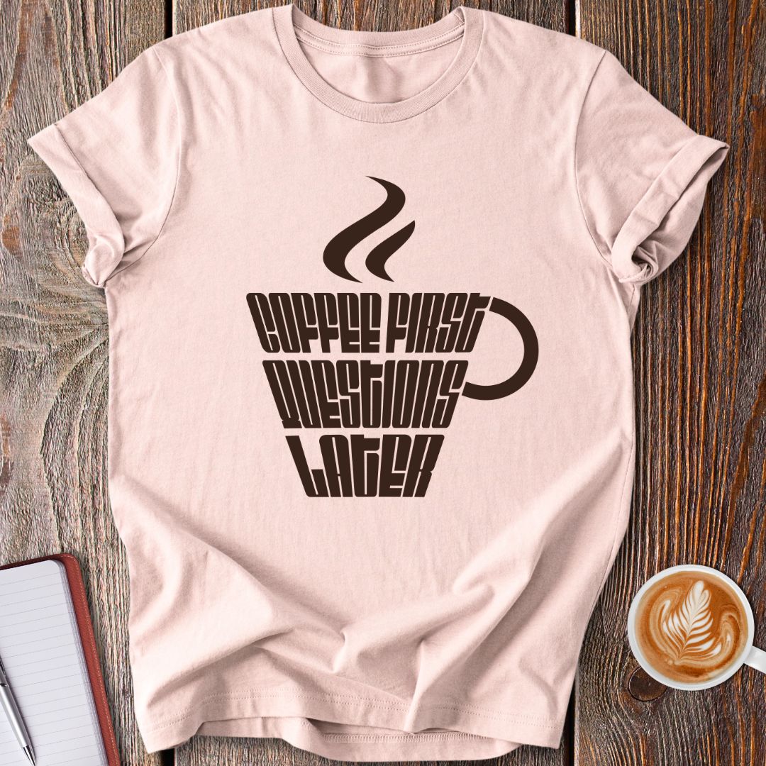 Coffee First Questions Later T-Shirt