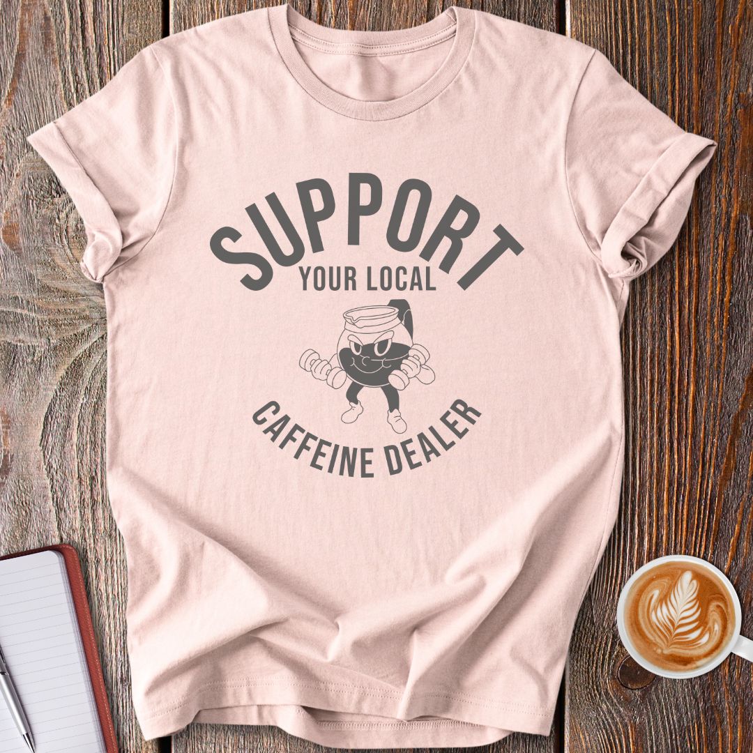 Support Your Local Caffeine Dealer T-Shirt