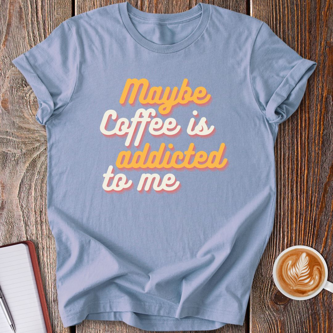 Maybe Coffee Is Addicted To Me T-Shirt