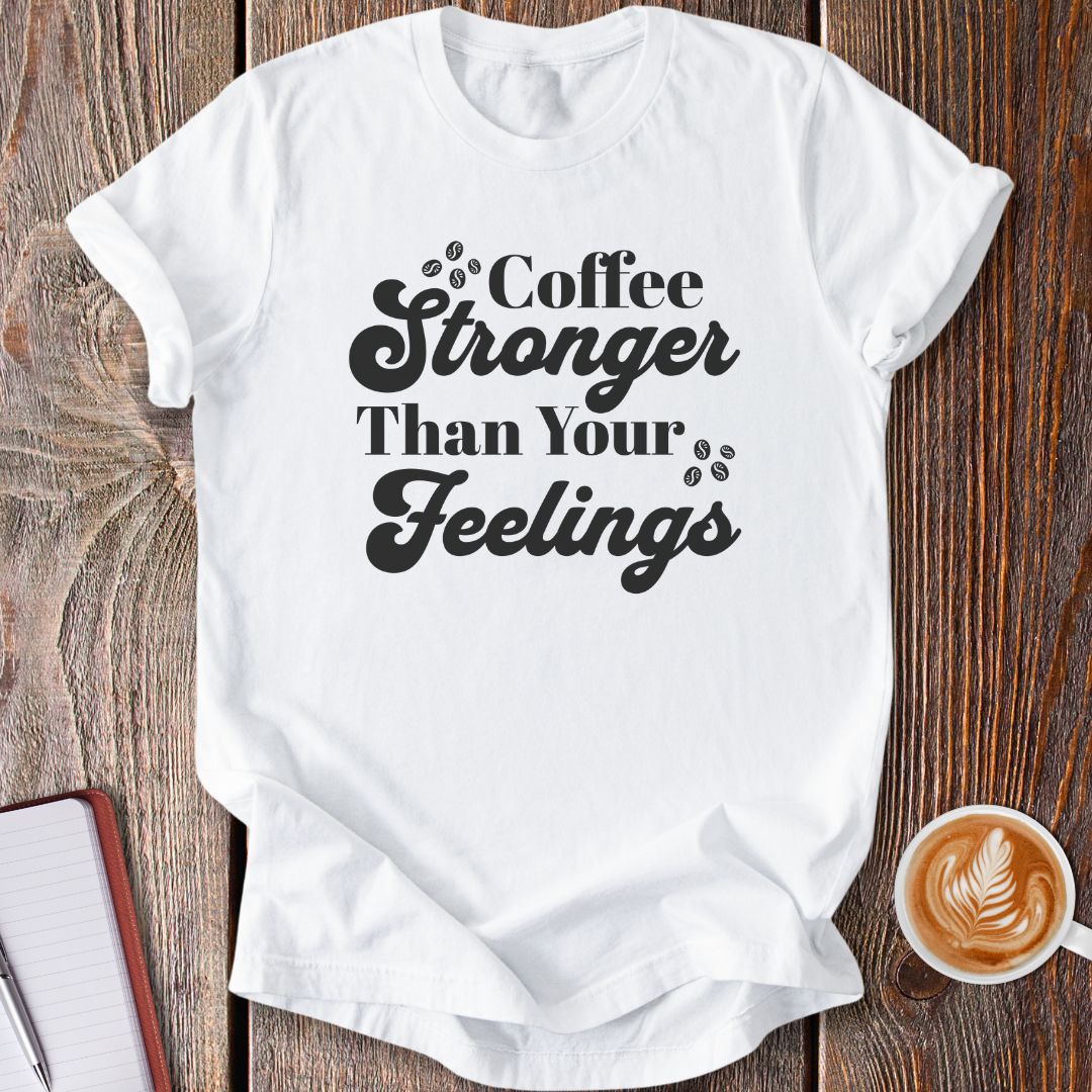 Coffee Stronger Than Your Feelings T-Shirt