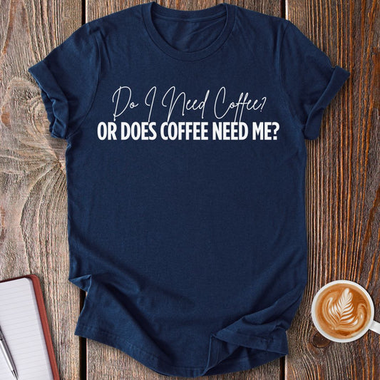Coffee Needs Me T-Shirt