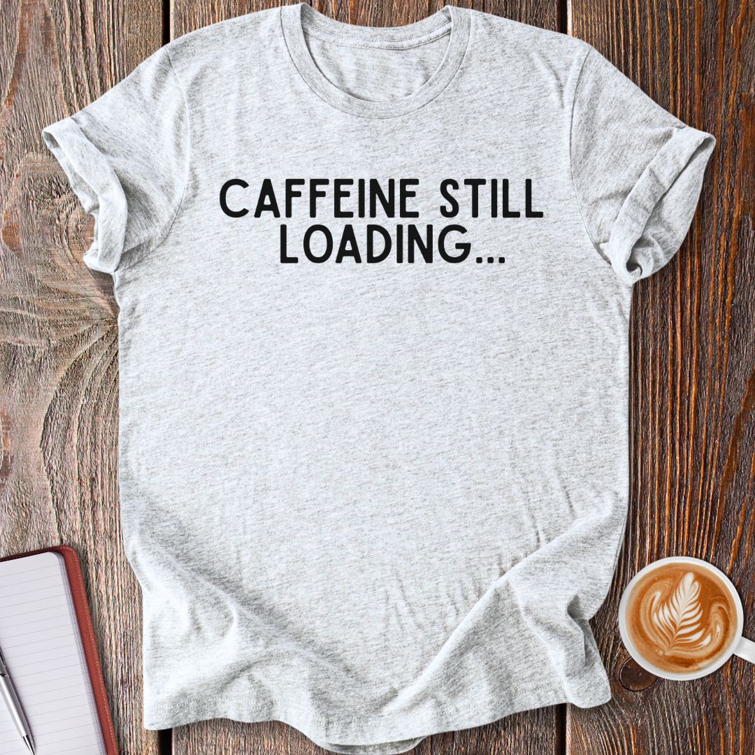 Caffeine Still Loading T-Shirt