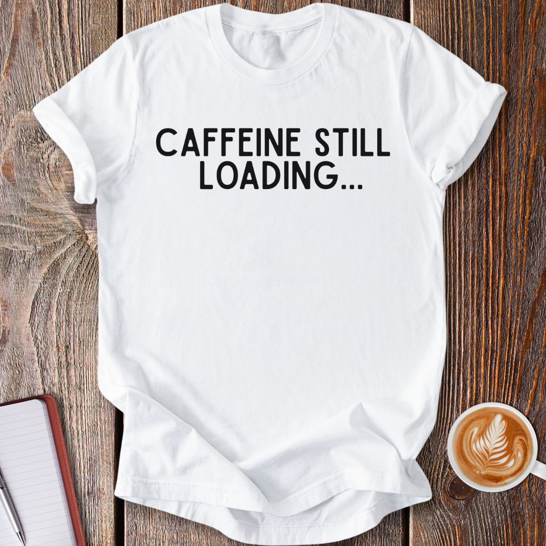 Caffeine Still Loading T-Shirt