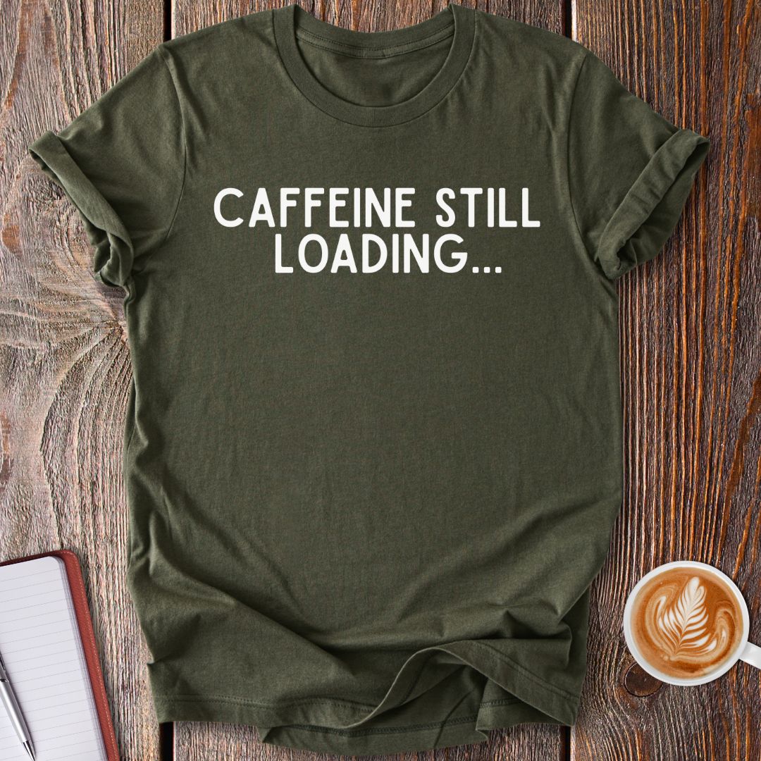 Caffeine Still Loading T-Shirt