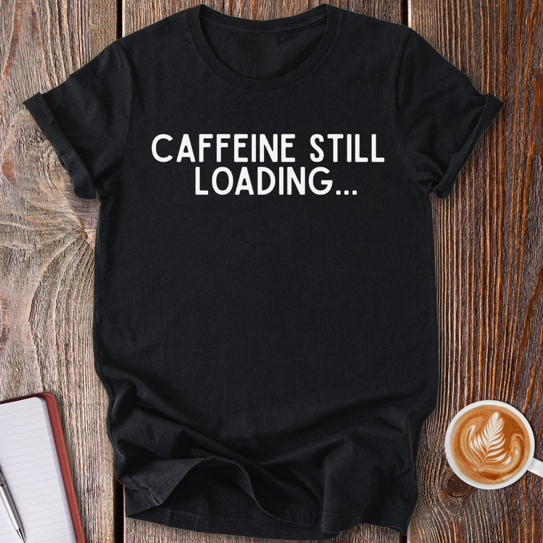 Caffeine Still Loading T-Shirt