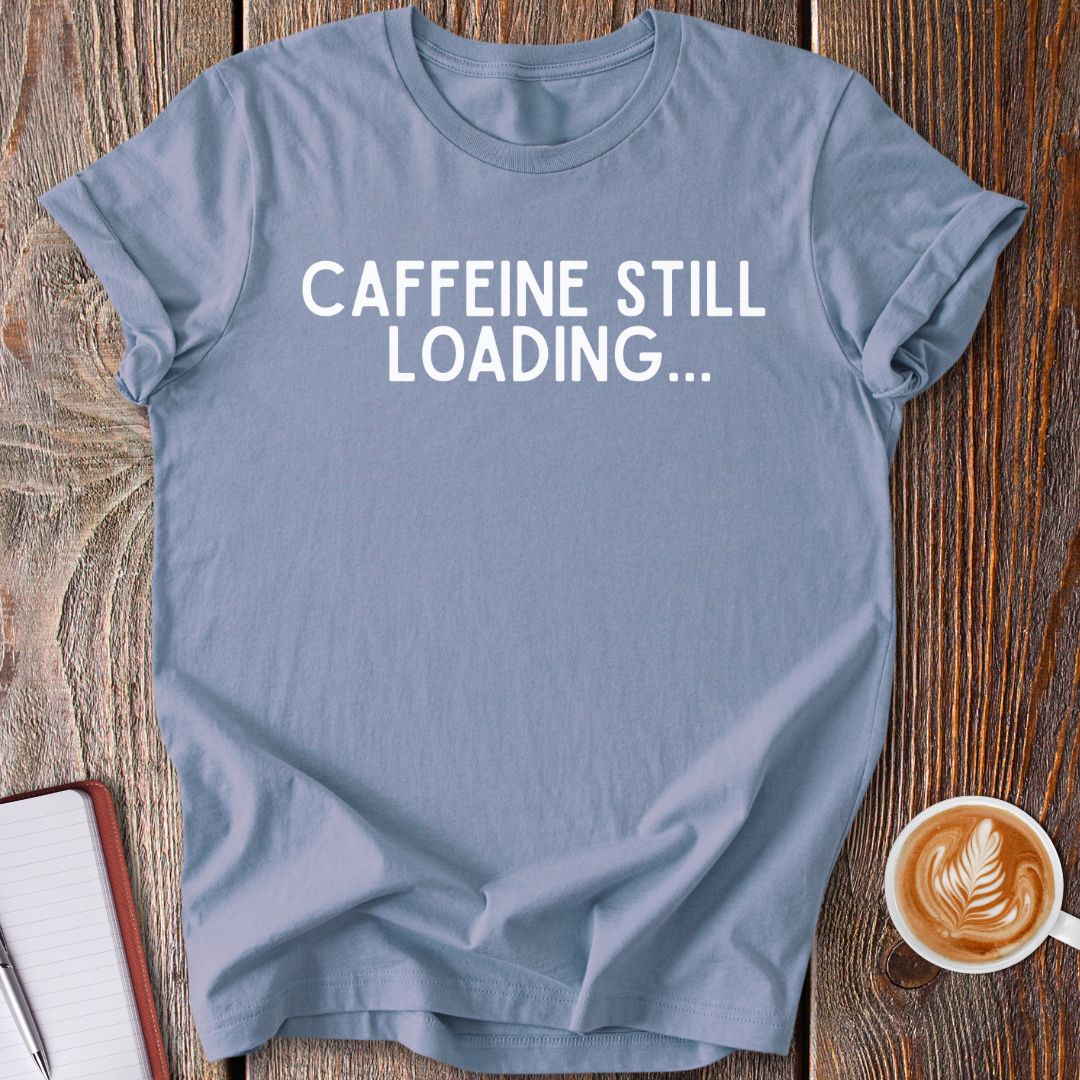 Caffeine Still Loading T-Shirt