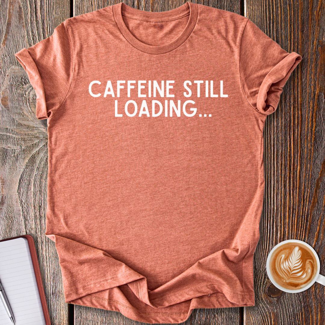Caffeine Still Loading T-Shirt
