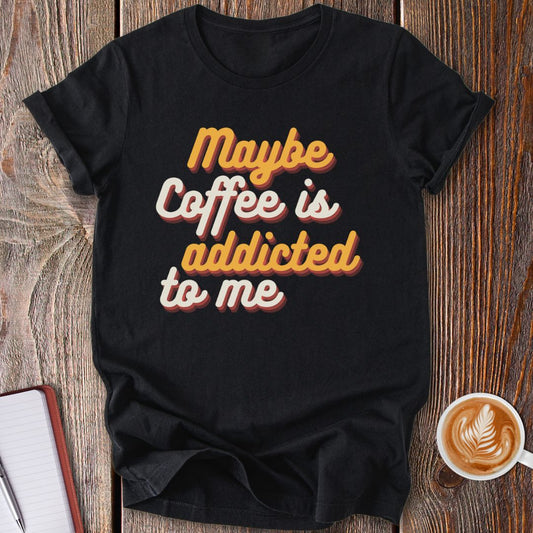 Maybe Coffee Is Addicted To Me T-Shirt