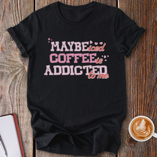 Maybe Iced Coffee Is Addicted To Me T-Shirt