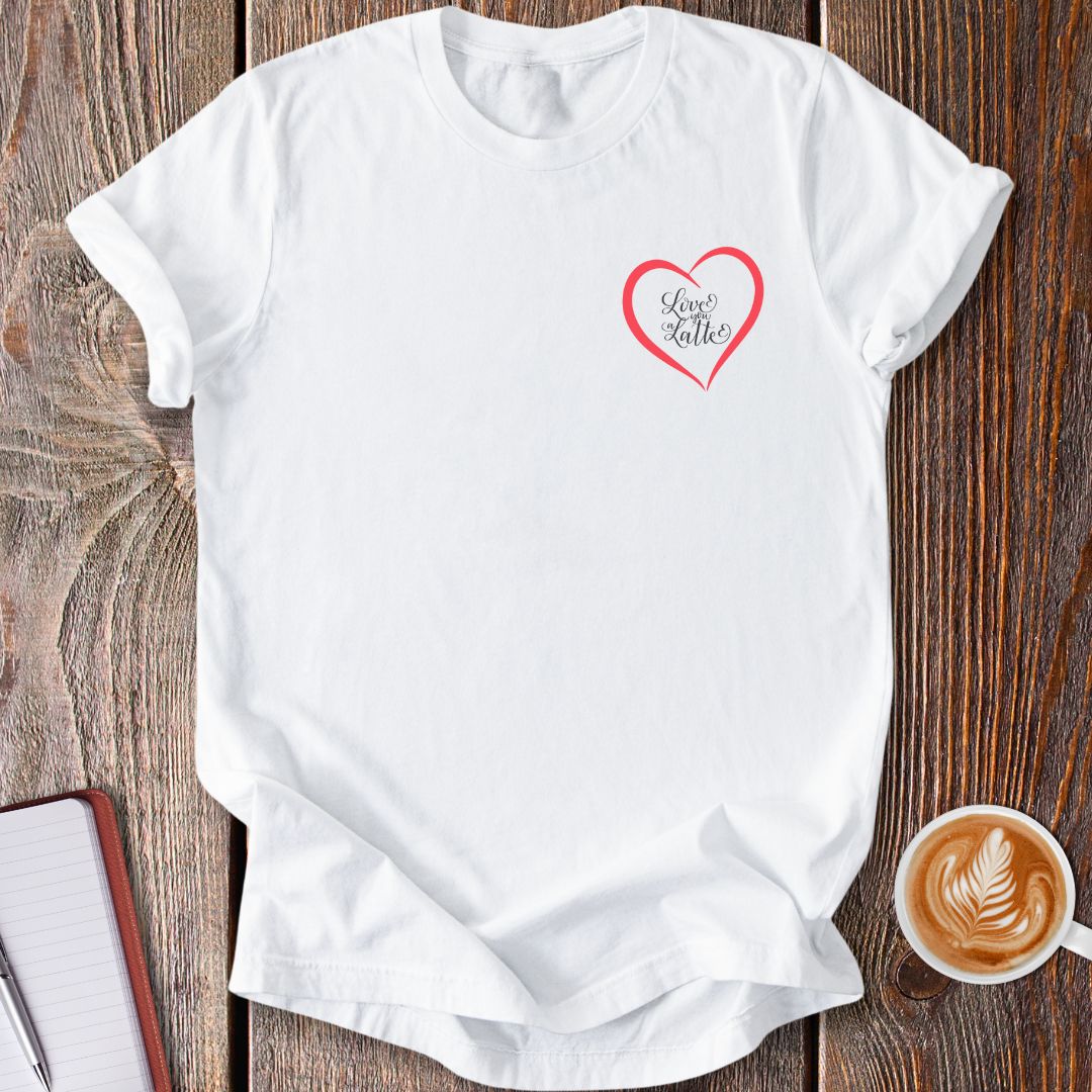Love You A Latte T-Shirt